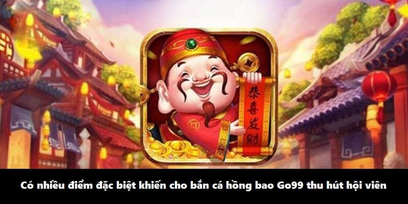 Có nhiều điểm đặc biệt khiến cho game bắn cá Go99 thu hút hội viên