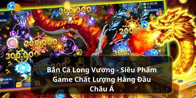 Bắn Cá Long Vương - Siêu Phẩm Game Chất Lượng Tại GO99