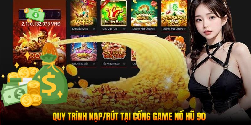 Quy trình nạp/rút tại cổng game Nổ Hũ 90