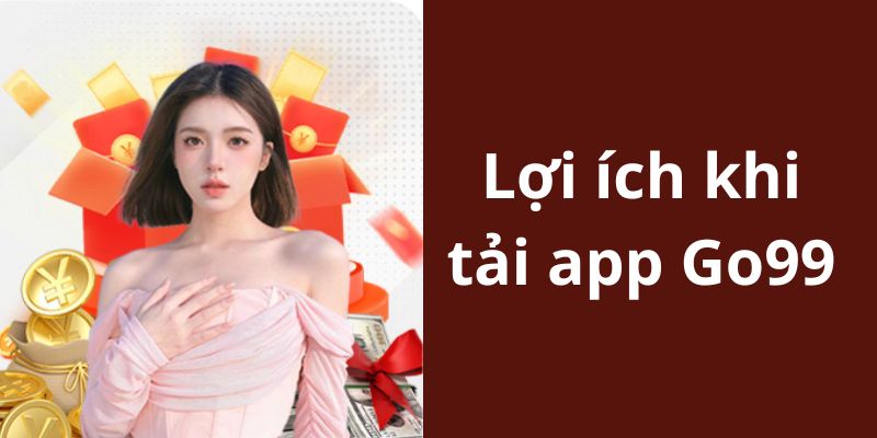 Lợi ích dành cho thành viên tải app Go99