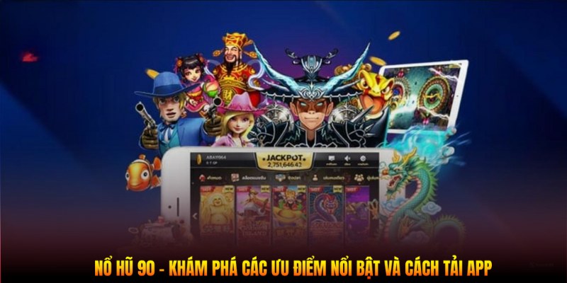 Nổ Hũ 90 - Khám Phá Các Ưu Điểm Nổi Bật Và Cách Tải App